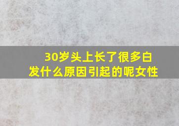 30岁头上长了很多白发什么原因引起的呢女性