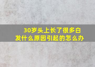 30岁头上长了很多白发什么原因引起的怎么办