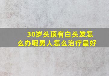 30岁头顶有白头发怎么办呢男人怎么治疗最好