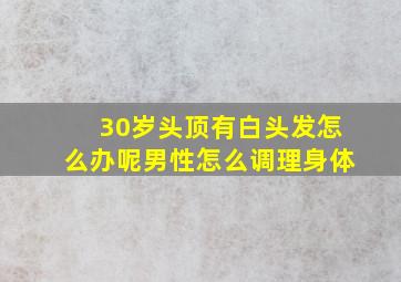 30岁头顶有白头发怎么办呢男性怎么调理身体