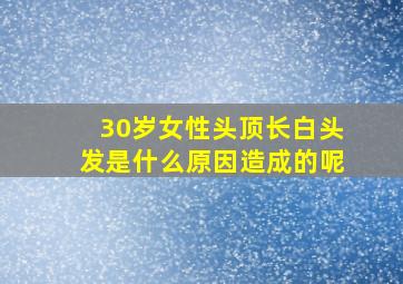 30岁女性头顶长白头发是什么原因造成的呢