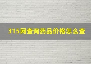 315网查询药品价格怎么查