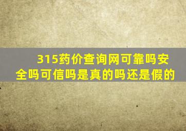 315药价查询网可靠吗安全吗可信吗是真的吗还是假的