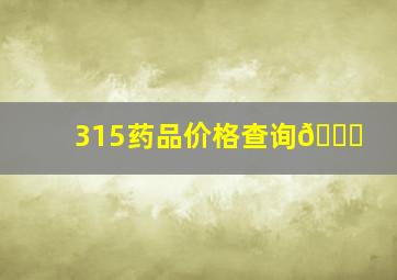 315药品价格查询😋