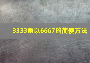 3333乘以6667的简便方法