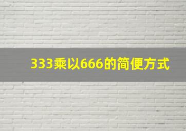 333乘以666的简便方式