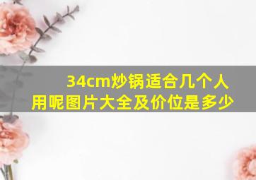 34cm炒锅适合几个人用呢图片大全及价位是多少