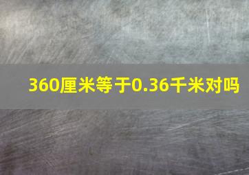 360厘米等于0.36千米对吗