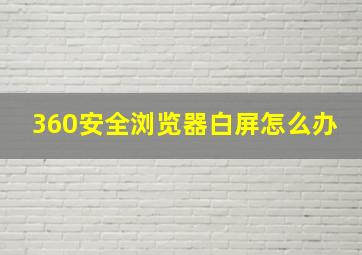 360安全浏览器白屏怎么办