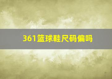 361篮球鞋尺码偏吗