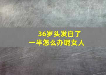 36岁头发白了一半怎么办呢女人