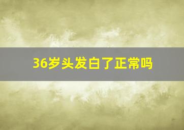 36岁头发白了正常吗