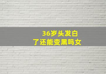 36岁头发白了还能变黑吗女