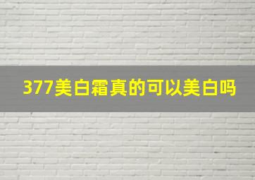 377美白霜真的可以美白吗