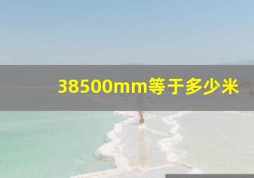 38500mm等于多少米