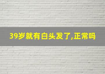 39岁就有白头发了,正常吗