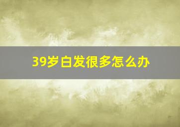 39岁白发很多怎么办