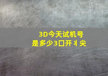 3D今天试机号是多少3囗开丬尖