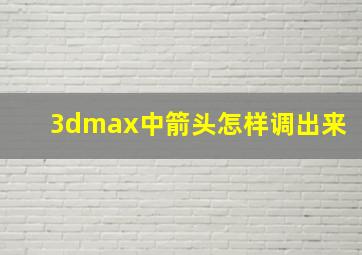 3dmax中箭头怎样调出来