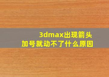 3dmax出现箭头加号就动不了什么原因