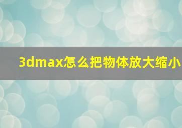 3dmax怎么把物体放大缩小