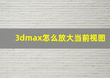 3dmax怎么放大当前视图