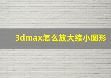 3dmax怎么放大缩小图形