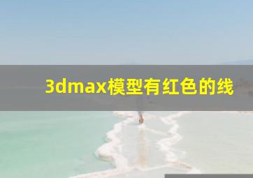 3dmax模型有红色的线