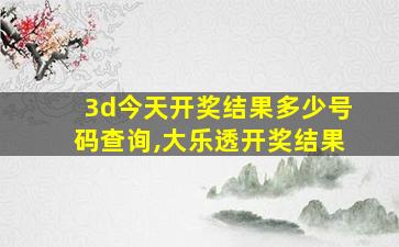 3d今天开奖结果多少号码查询,大乐透开奖结果