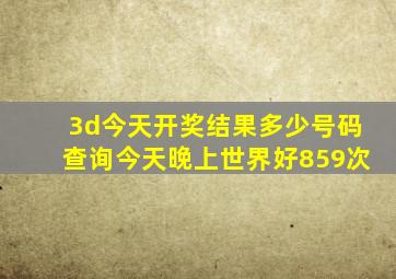 3d今天开奖结果多少号码查询今天晚上世界好859次