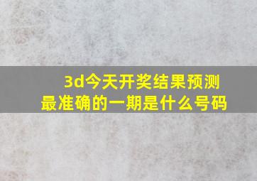 3d今天开奖结果预测最准确的一期是什么号码