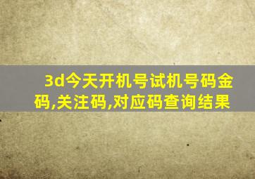 3d今天开机号试机号码金码,关注码,对应码查询结果