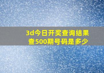 3d今日开奖查询结果查500期号码是多少