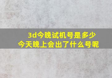 3d今晚试机号是多少今天晚上会出了什么号呢