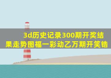 3d历史记录300期开奖结果走势图福一彩动乙万期开笑锆