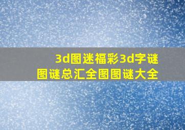 3d图迷福彩3d字谜图谜总汇全图图谜大全