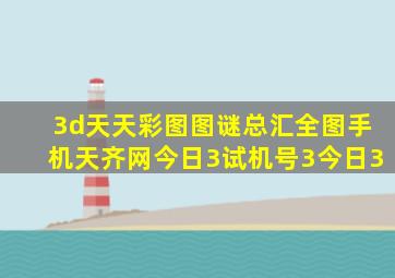 3d天天彩图图谜总汇全图手机天齐网今日3试机号3今日3