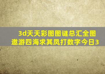 3d天天彩图图谜总汇全图邀游四海求其凤打数字今日3