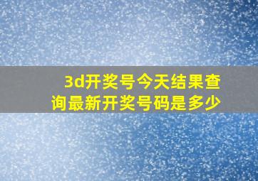 3d开奖号今天结果查询最新开奖号码是多少