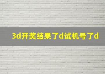 3d开奖结果了d试机号了d