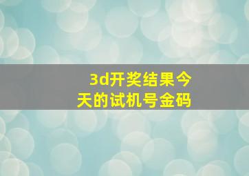 3d开奖结果今天的试机号金码