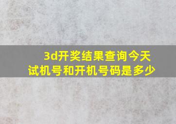 3d开奖结果查询今天试机号和开机号码是多少