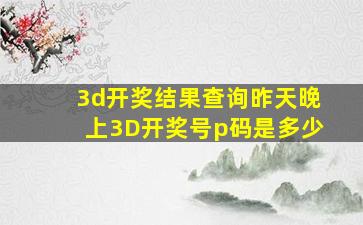 3d开奖结果查询昨天晚上3D开奖号p码是多少