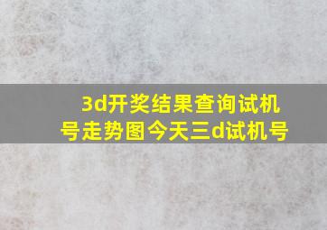 3d开奖结果查询试机号走势图今天三d试机号