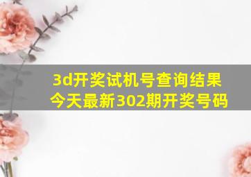 3d开奖试机号查询结果今天最新302期开奖号码