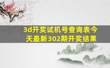 3d开奖试机号查询表今天最新302期开奖结果