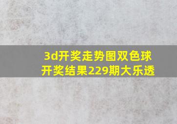 3d开奖走势图双色球开奖结果229期大乐透