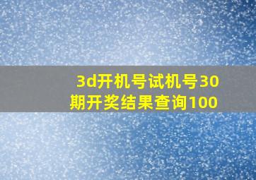 3d开机号试机号30期开奖结果查询100