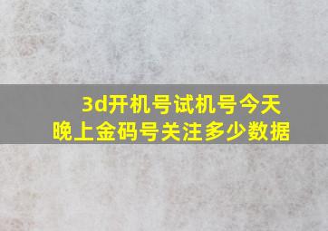 3d开机号试机号今天晚上金码号关注多少数据