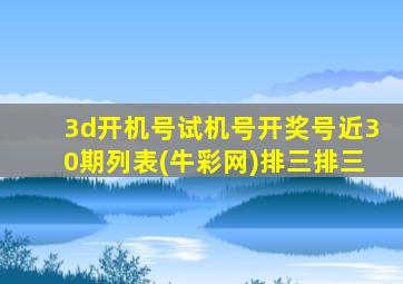 3d开机号试机号开奖号近30期列表(牛彩网)排三排三